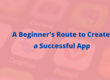 A Beginner's Route to Create a Successful App (1)