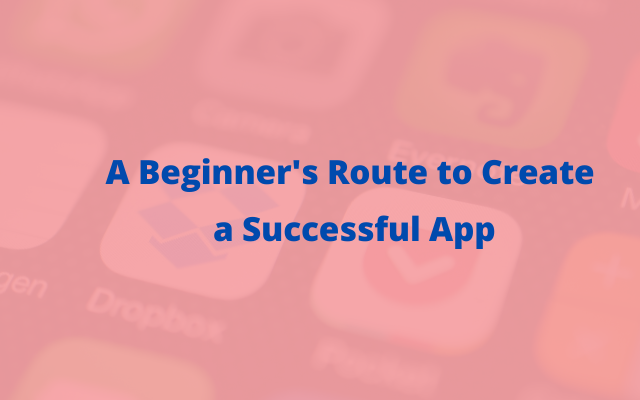 A Beginner's Route to Create a Successful App (1)